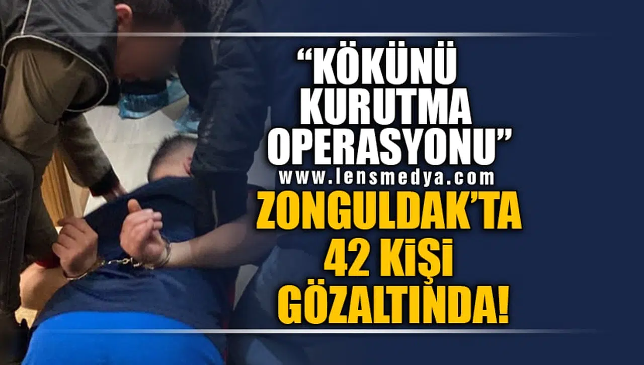 "KÖKÜNÜ KURUTMA OPERASYONU" 42 KİŞİ GÖZALTINA ALINDI!