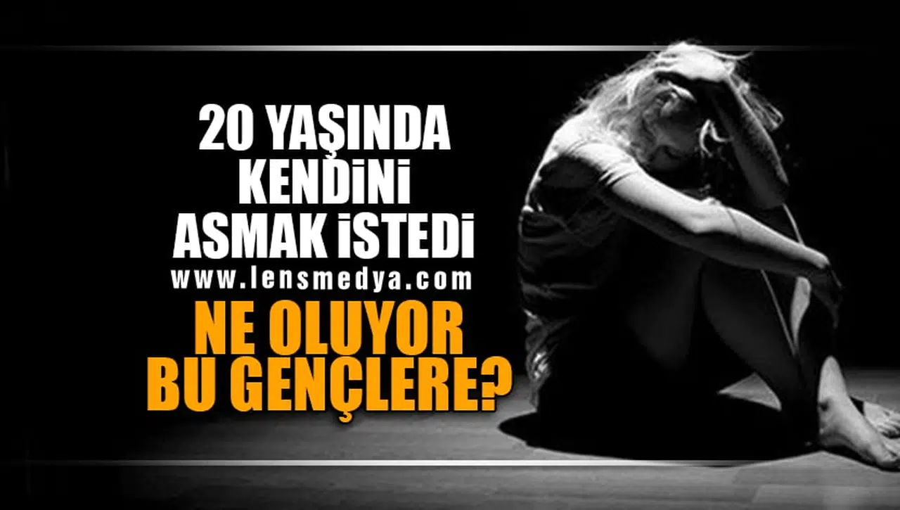 20 YAŞINDA KENDİNİ ASMAK İSTEDİ!