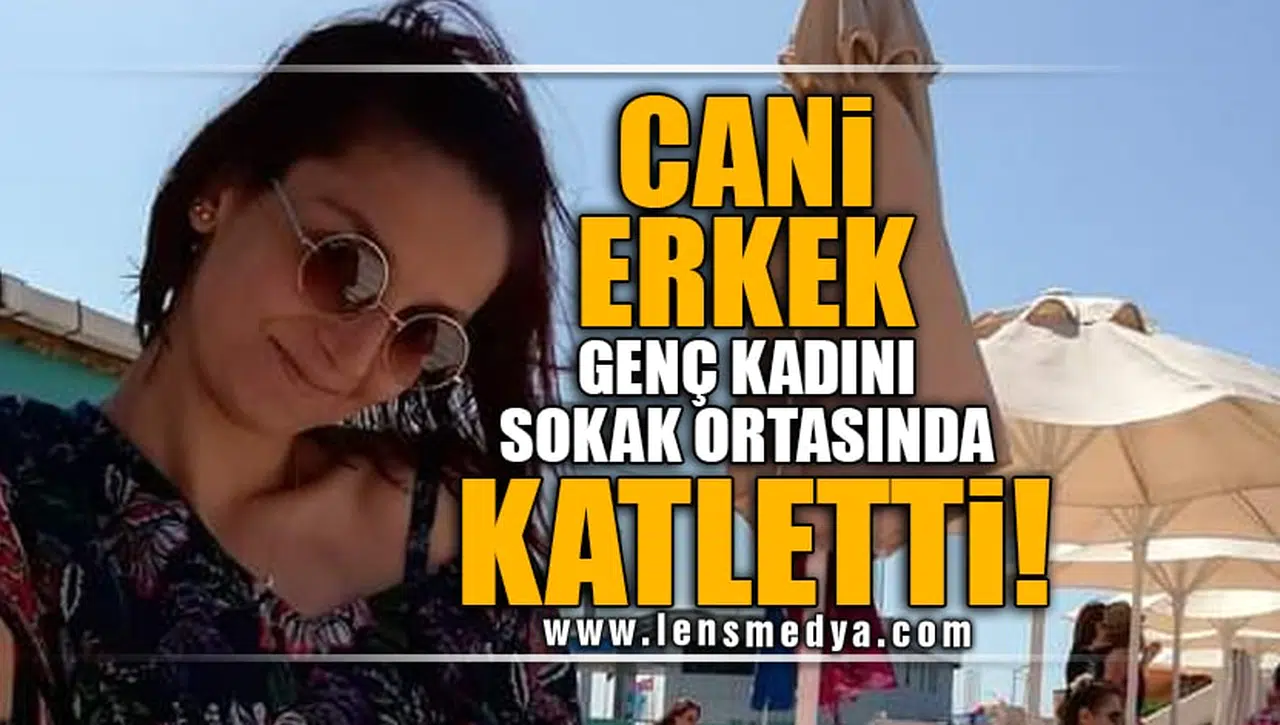 CANİ ERKEK GENÇ KADINI SOKAK ORTASINDA KATLETTİ!
