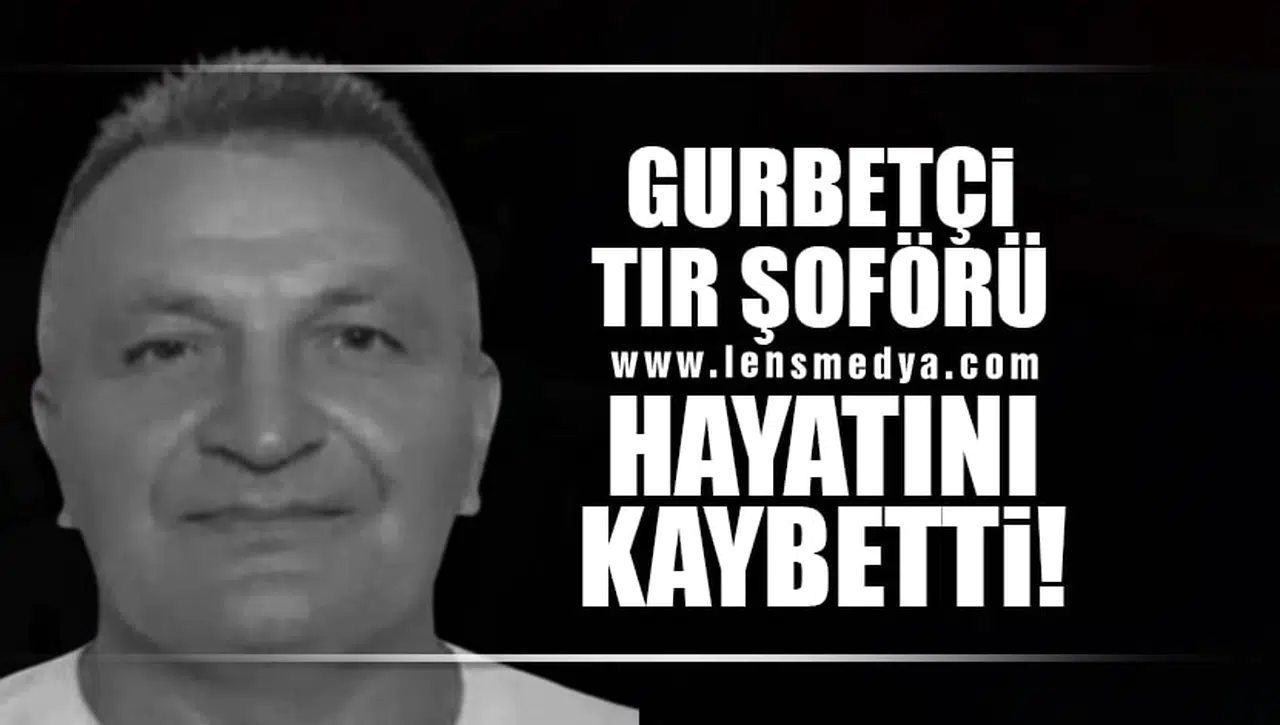 GURBERÇİ TIR ŞOFÖRÜ HAYATINI KAYBETTİ
