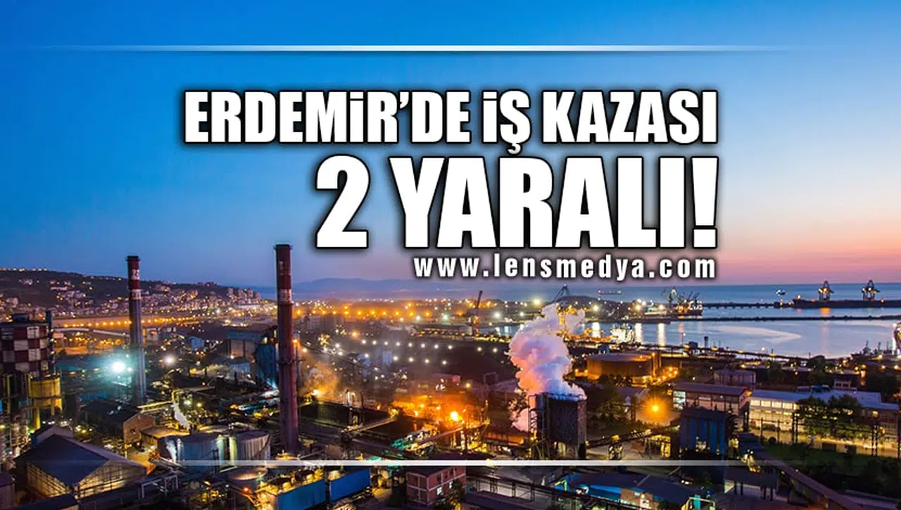 ERDEMİR'DE İŞ KAZASI: 2 YARALI!