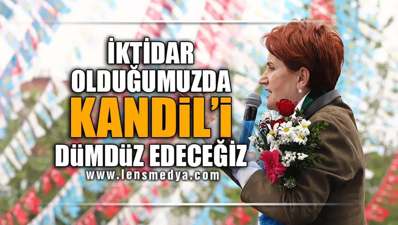 "İKTİDAR OLDUĞUMUZDA KANDİL'İ DÜMDÜZ EDECEĞİZ!"