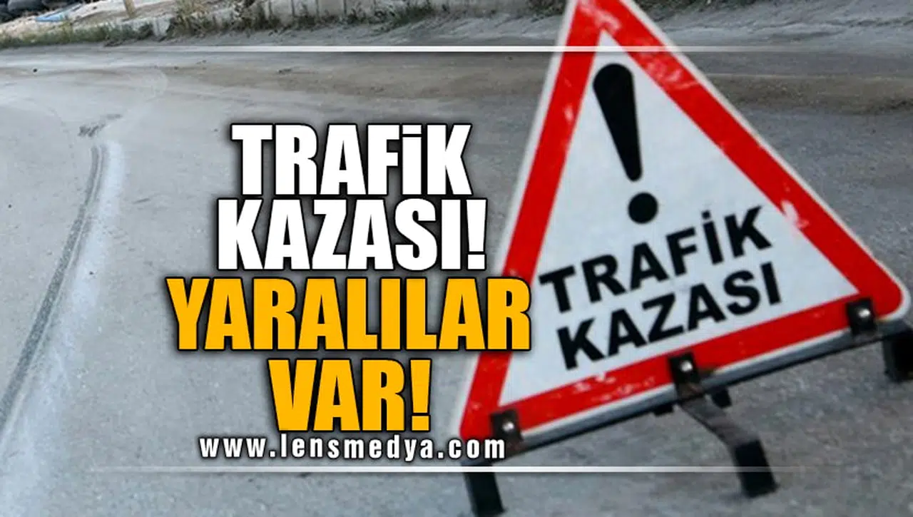TRAFİK KAZASI! YARALILAR VAR!