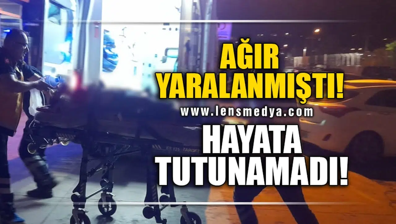 AĞIR YARALANMIŞTI, HAYATA TUTUNAMADI!