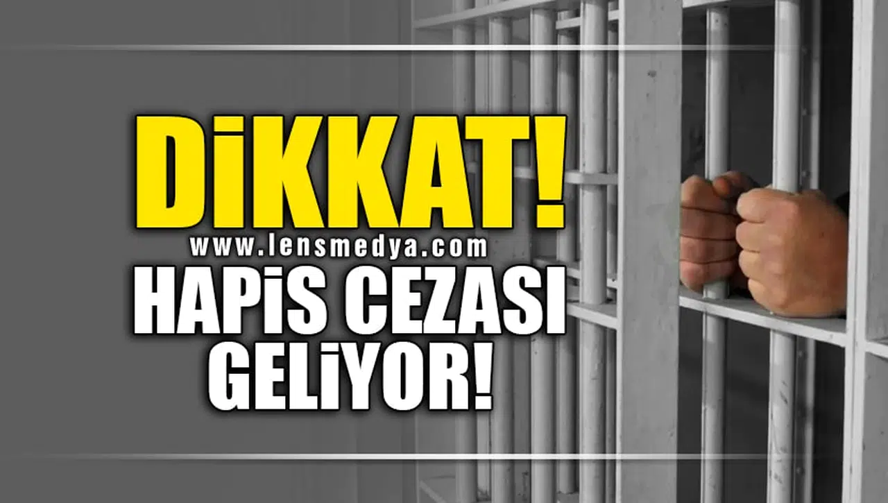 DİKKAT! HAPİS CEZASI GELİYOR!