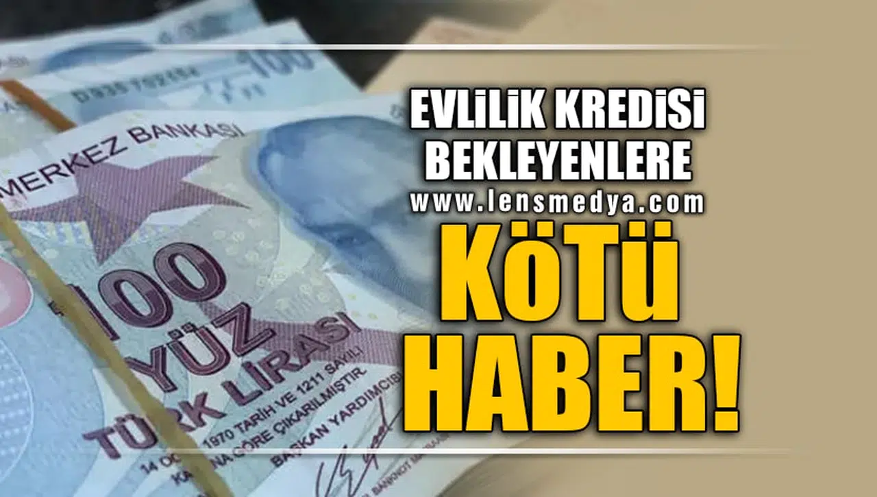 EVLİLİK KREDİSİ BEKLEYENLERE KÖTÜ HABER!