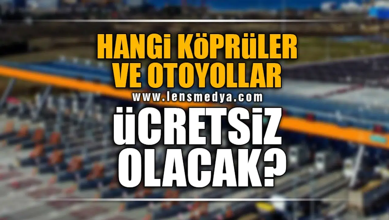 HANGİ KÖPRÜLER VE OTOYOLLAR ÜCRETSİZ OLACAK?