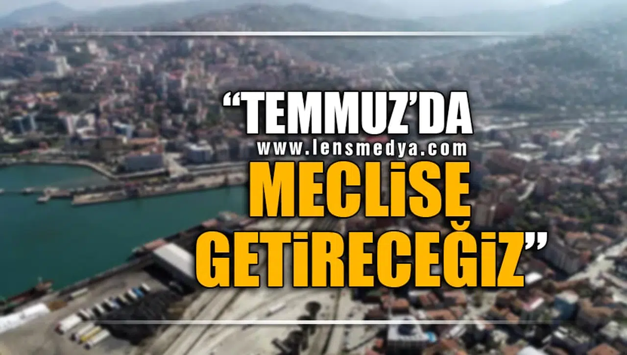 "TEMMUZ'DA MECLİSE GETİRECEĞİZ!"