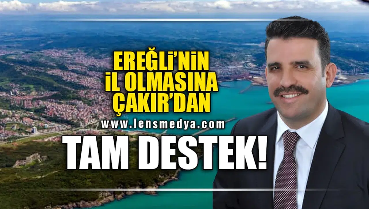 EREĞLİ'NİN İL OLMASINA ÇAKIR'DAN TAM DESTEK!