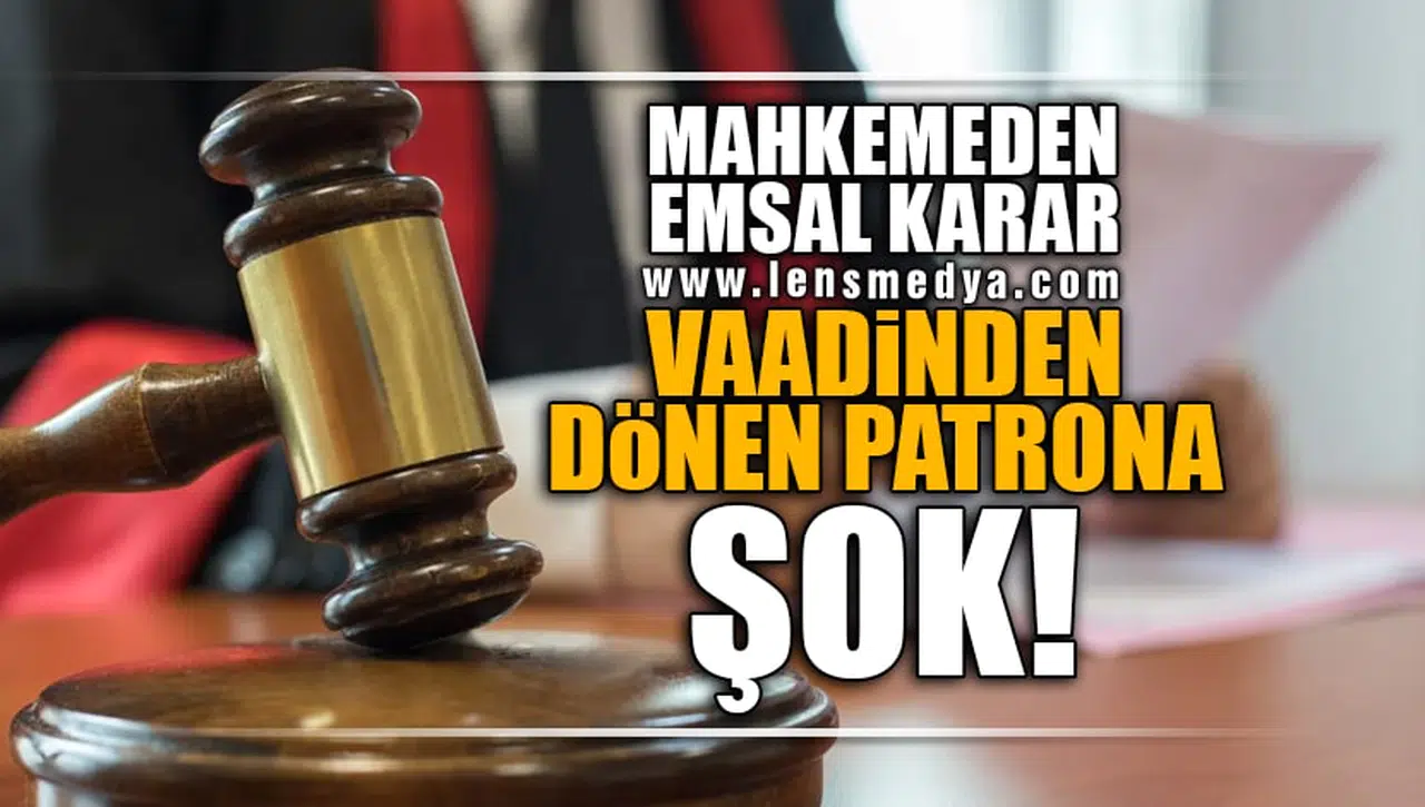 MAHKEMEDEN EMSAL KARAR! VAADİNDEN DÖNEN PATRONA ŞOK!