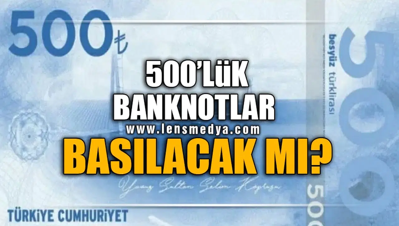 500'LÜK BANKNOTLAR BASILACAK MI?
