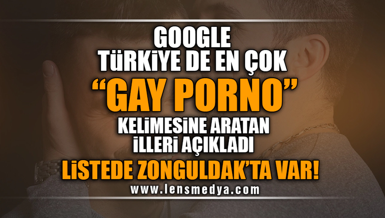 GOOGLE TÜRKİYE'DE EN ÇOK "GAY PORNO" KELİMESİNİ ARATAN İLLERİ AÇIKLADI... SIRALAMADA ZONGULDAK'TA VAR!