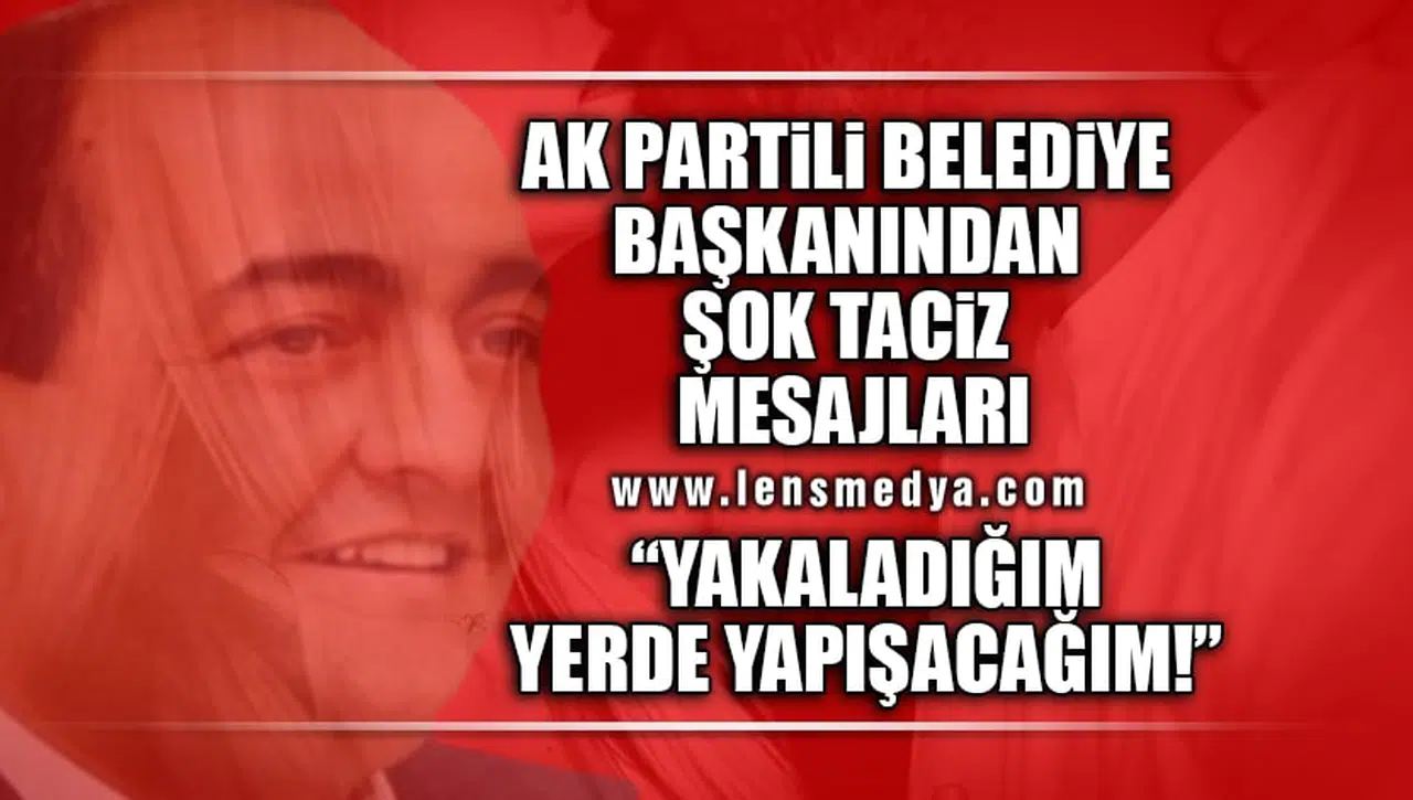 AK PARTİLİ BELEDİYE BAŞKANINDAN ŞOK TACİZ MESAJLARI!