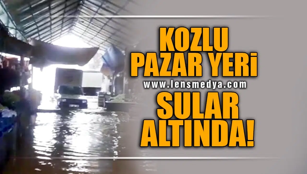 KOZLU PAZAR YERİ SULAR ALTINDA!