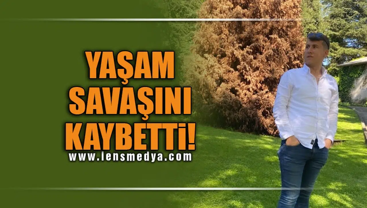 YAŞAM SAVAŞINI KAYBETTİ