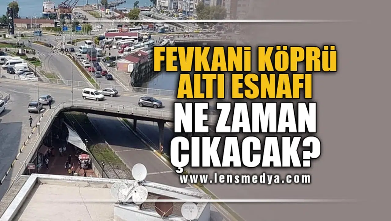 FEVKANİ KÖPRÜ ALTI ESNAFI NE ZAMAN ÇIKACAK?
