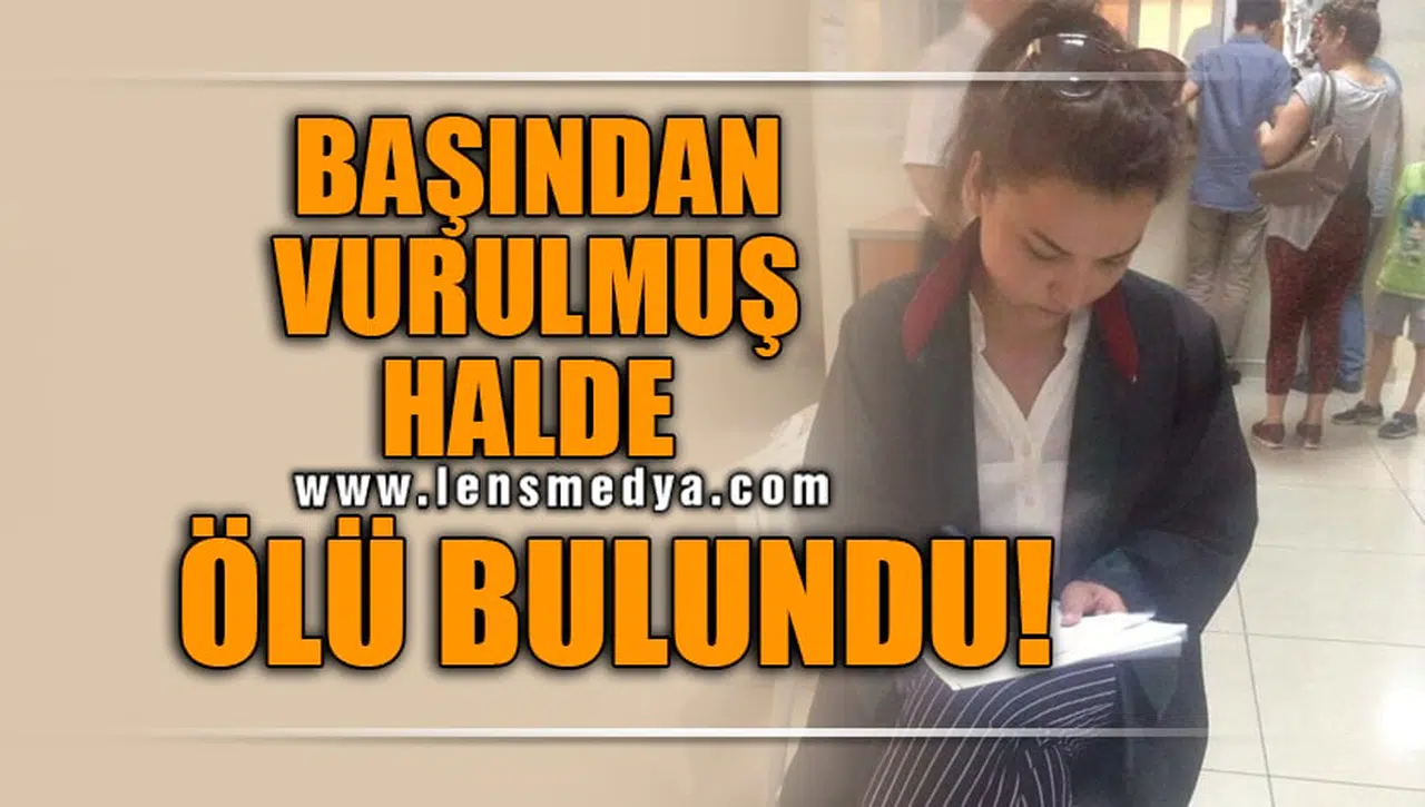 BAŞINDAN VURULMUŞ HALDE ÖLÜ BULUNDU!