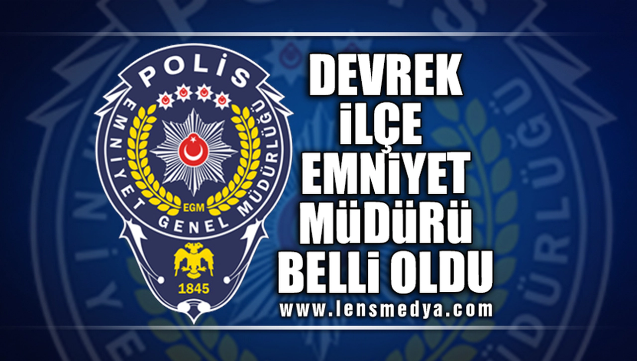 DEVREK İLÇE EMNİYET MÜDÜRÜ BELLİ OLDU!