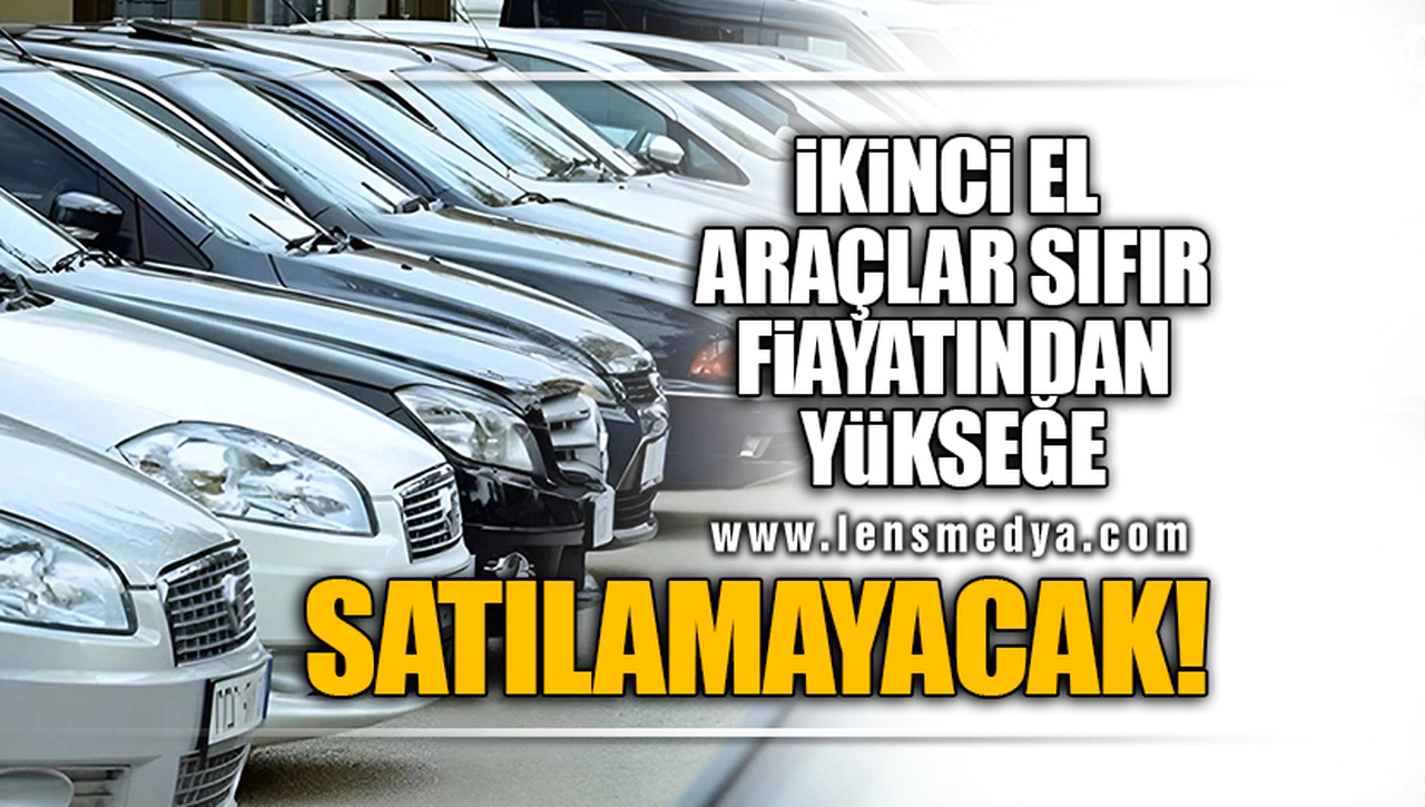 İKİNCİ EL ARAÇLAR SIFIR FİYATINDAN YÜKSEĞE SATILAMAYACAK!