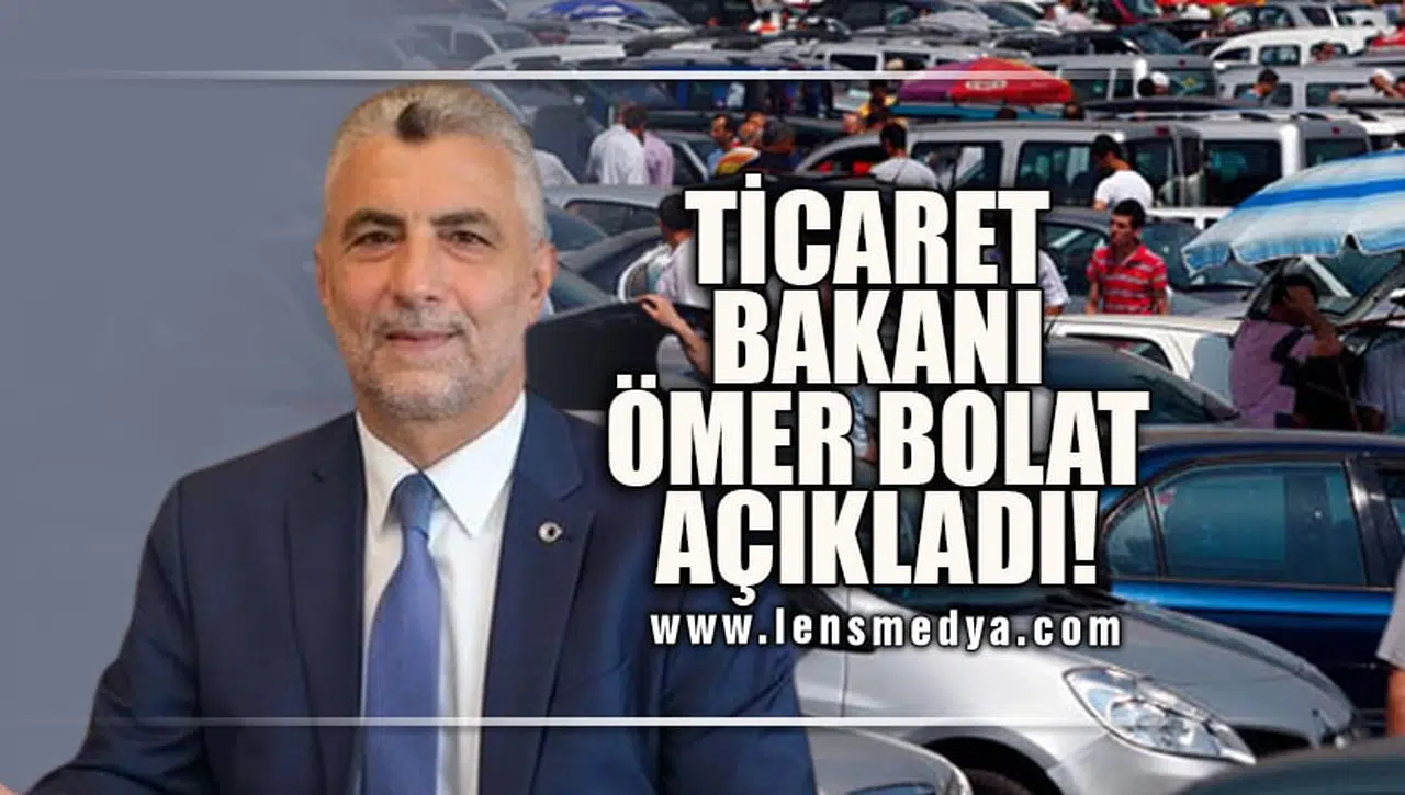 TİCARET BAKANI ÖMER BOLAT AÇIKLADI:2.EL ARAÇ İTHALATINA İZİN ÇIKACAK MI?