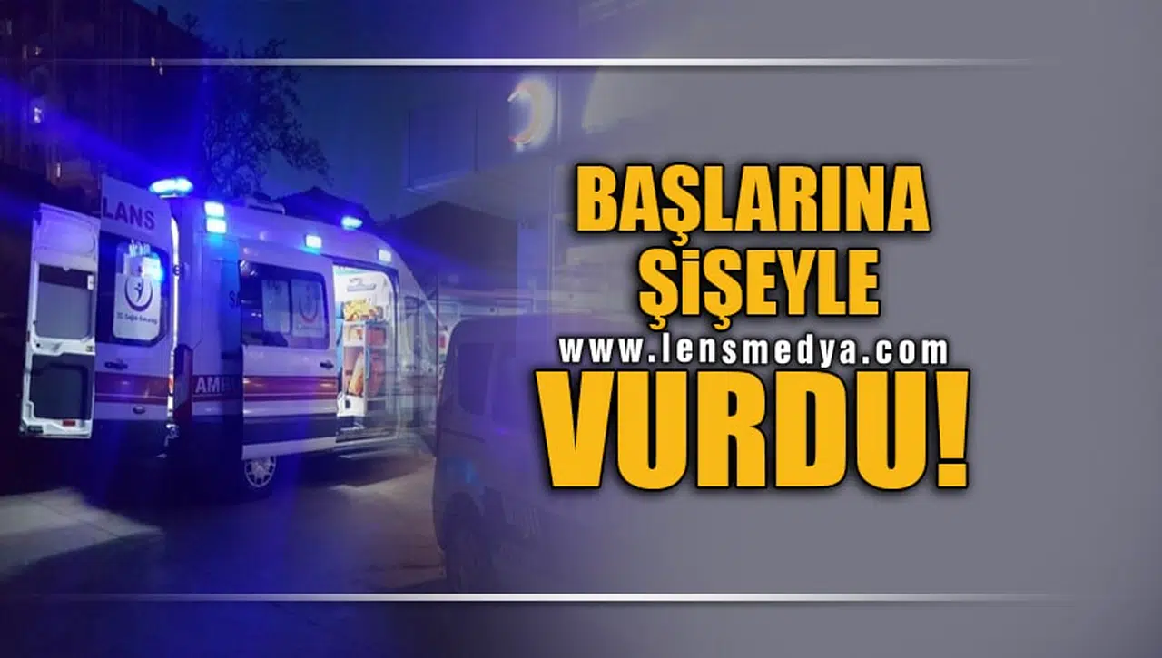 BAŞLARINA ŞİŞEYLE VURDU!