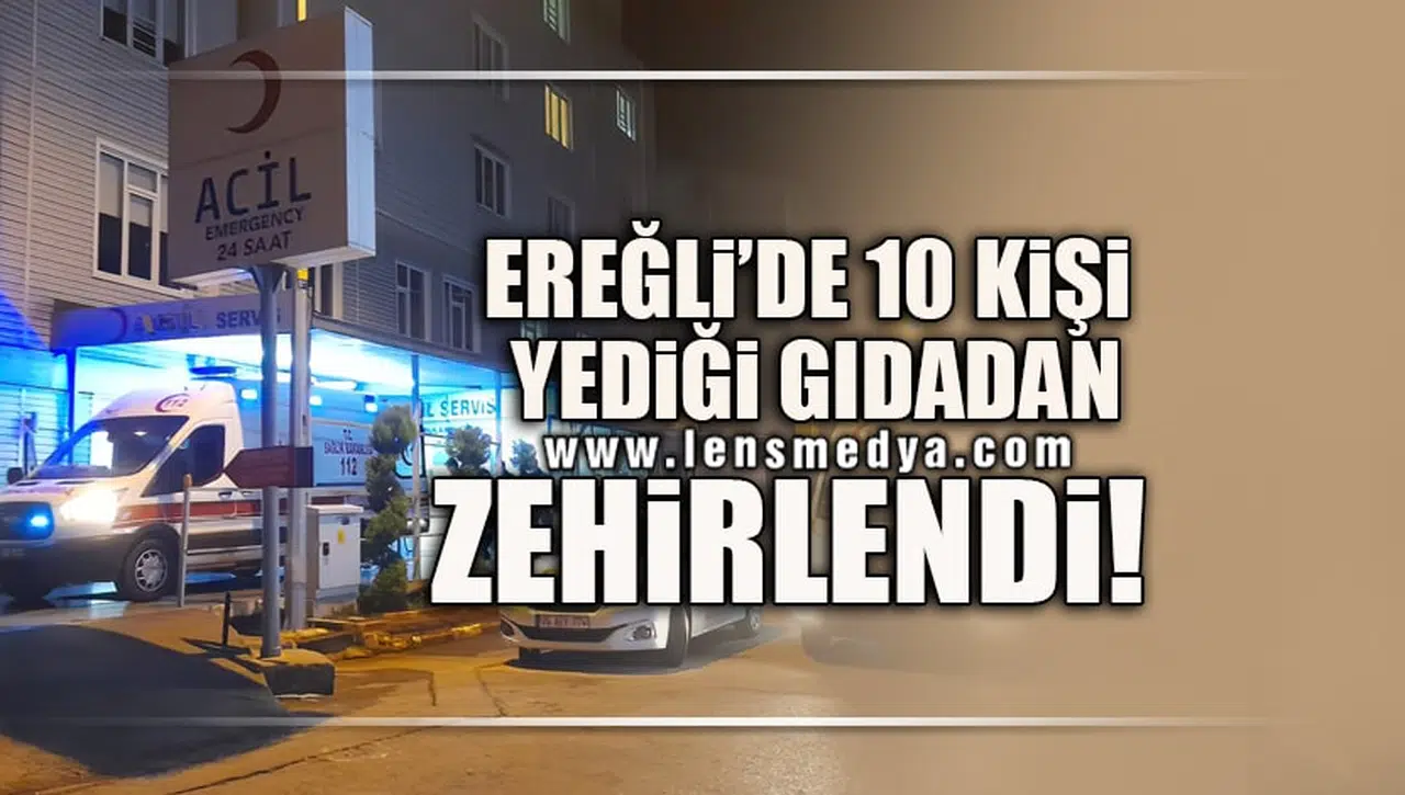 EREĞLİ'DE 10 KİŞİ YEDİĞİ GIDADAN ZEHİRLENDİ