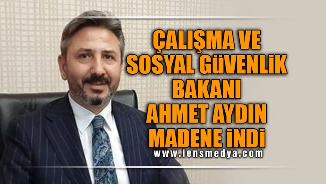 ÇALIŞMA VE SOSYAL GÜVENLİK BAKANI AHMET AYDIN MADENE İNDİ