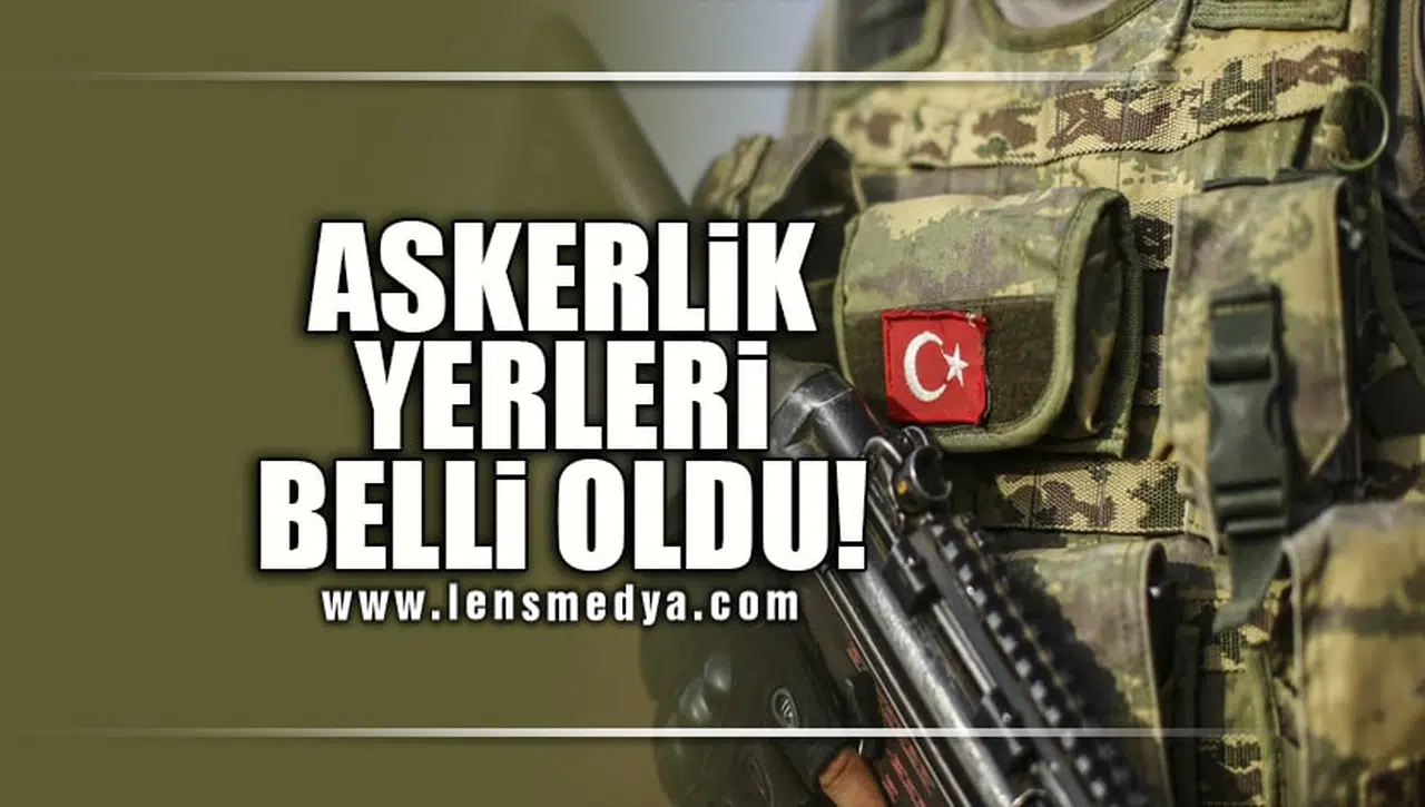 ASKERLİK YERLERİ BELLİ OLDU!