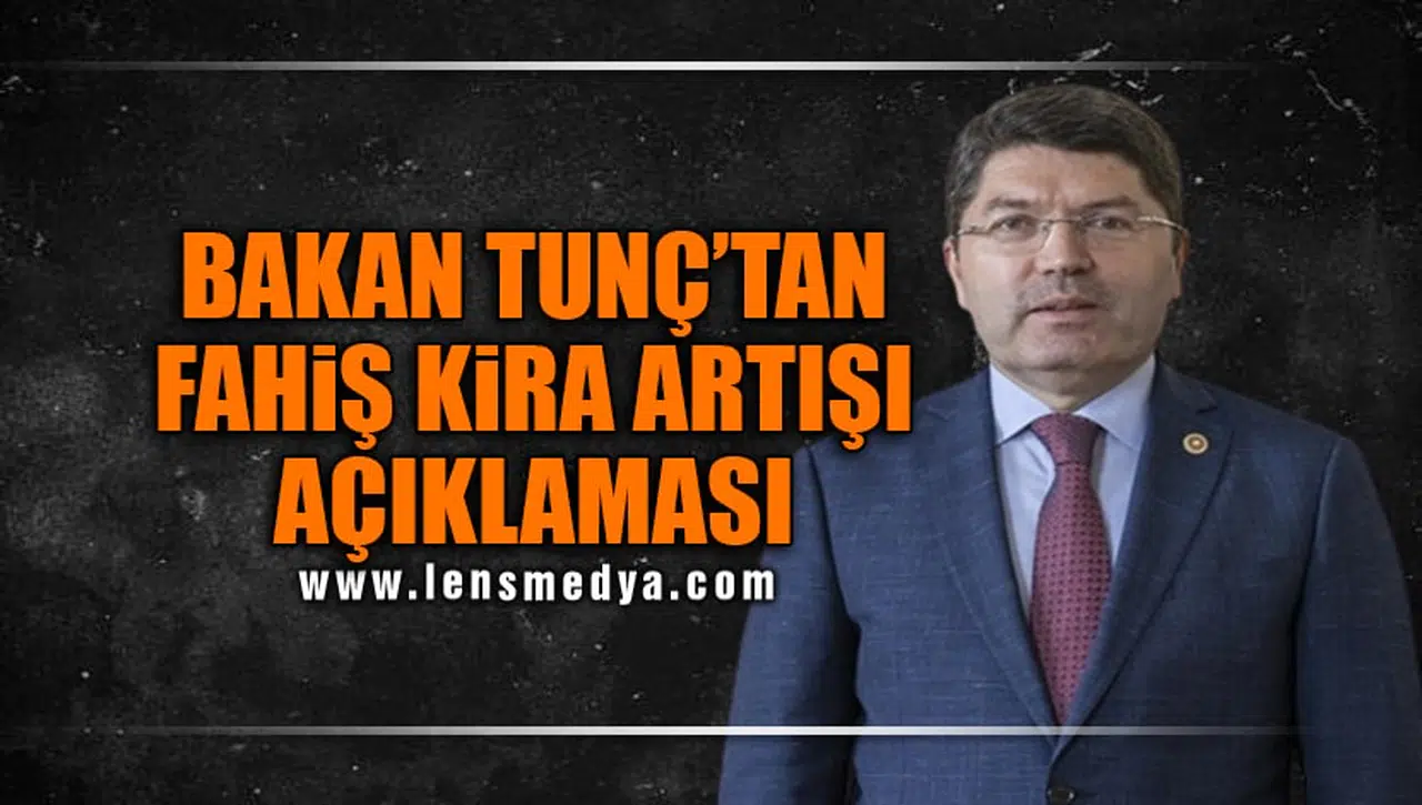 BAKAN TUNÇ’TAN ’FAHİŞ KİRA ARTIŞI’ AÇIKLAMASI