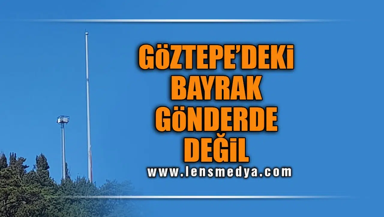 GÖZTEPE'DEKİ BAYRAK GÖNDERDE DEĞİL