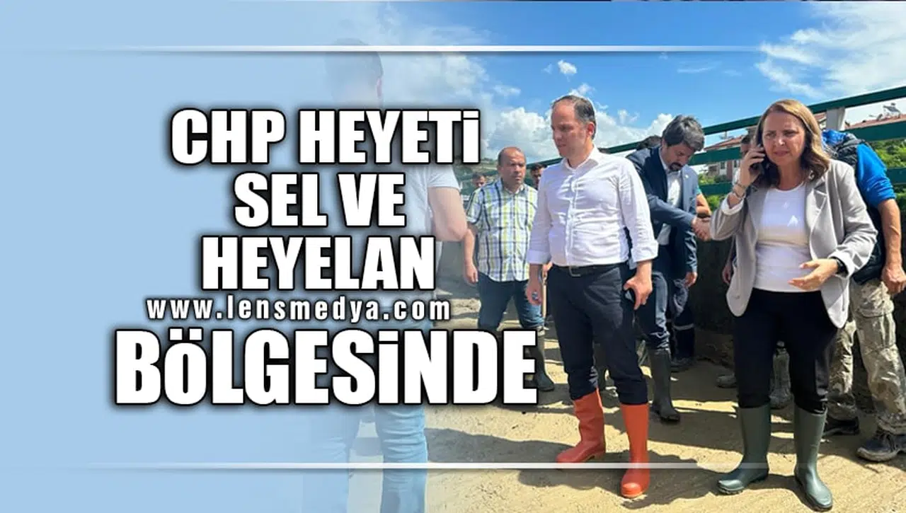 CHP HEYETİ SEL VE HEYELAN BÖLGESİNDE!