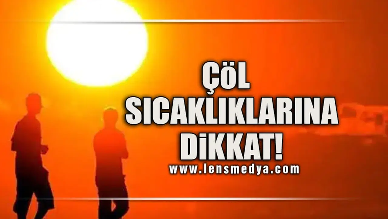 ÇÖL SICAKLARINA DİKKAT!