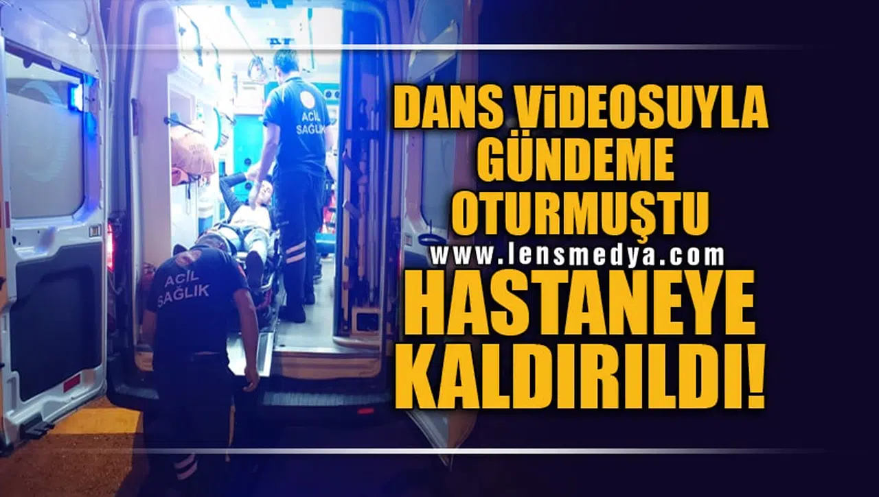 DANS VİDEOSUYLA GÜNDEME OTURMUŞTU, HASTANEYE KALDIRILDI