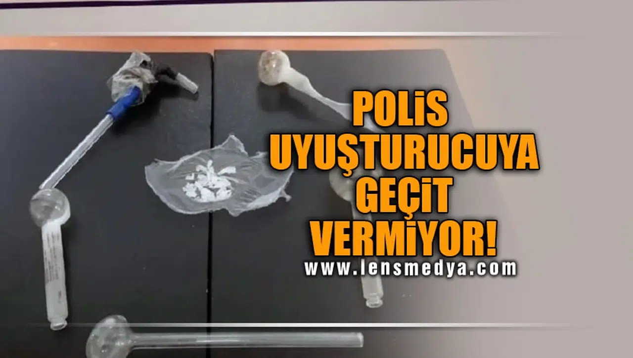 POLİS UYUŞTURUCUYA GEÇİT VERMİYOR