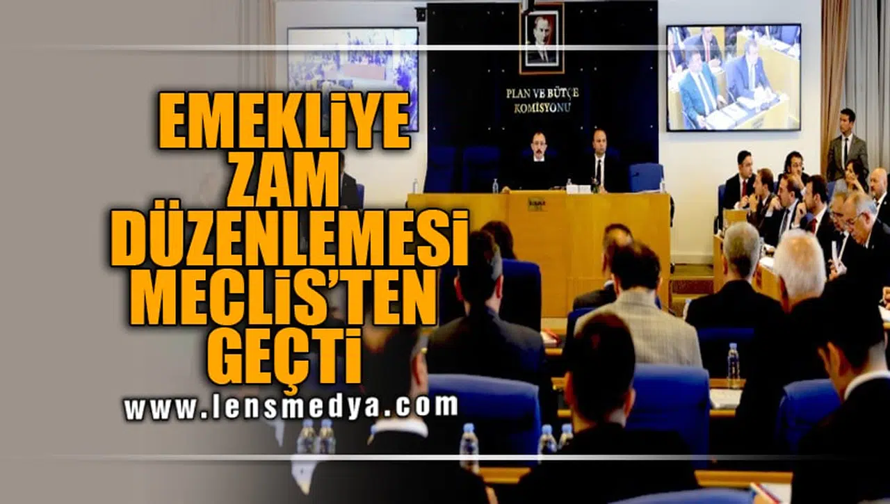 EMEKLİYE ZAM DÜZENLEMESİ MECLİS’TEN GEÇTİ
