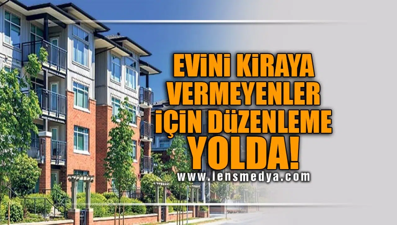 EVİNİ KİRAYA VERMEYENLER İÇİN DÜZENLEME YOLDA!