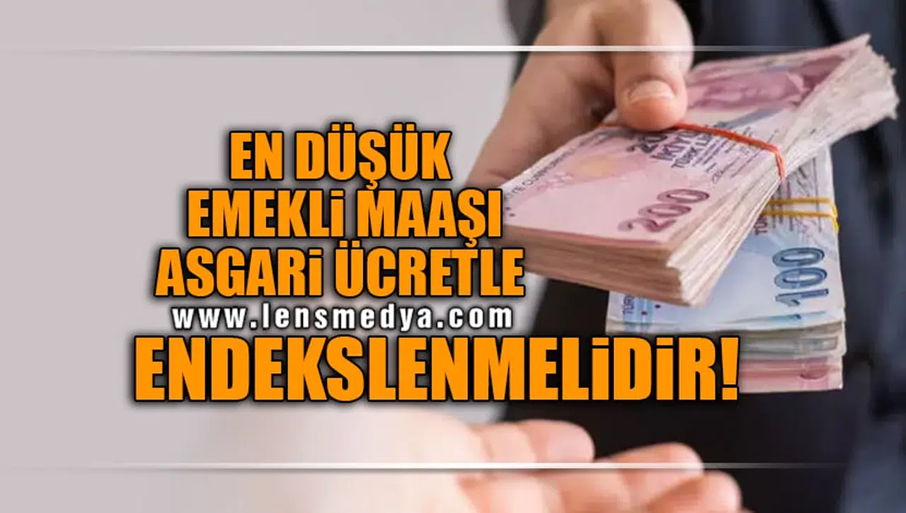 EN DÜŞÜK EMEKLİ MAAŞI ASGARİ ÜCRETLE ENDEKSLENMELİDİR!