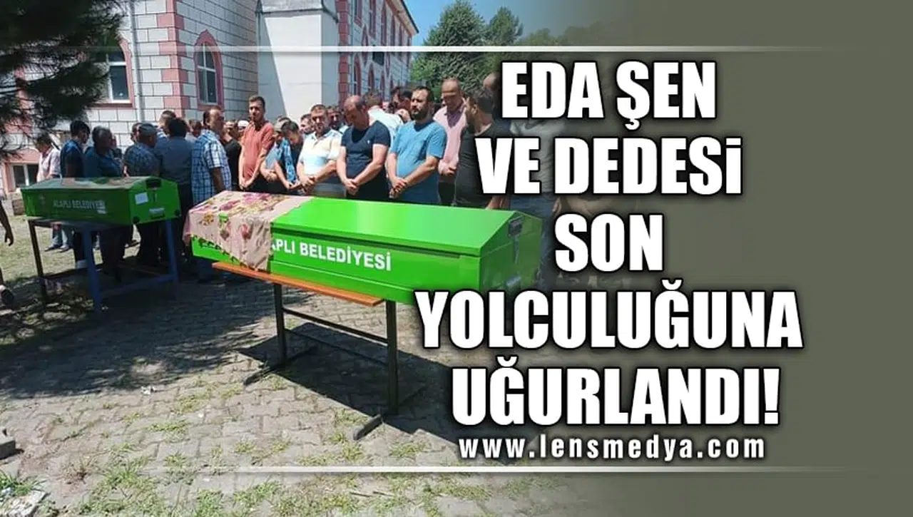 EDA ŞEN VE DEDESİ SON YOLCULUĞUNA UĞURLANDI...