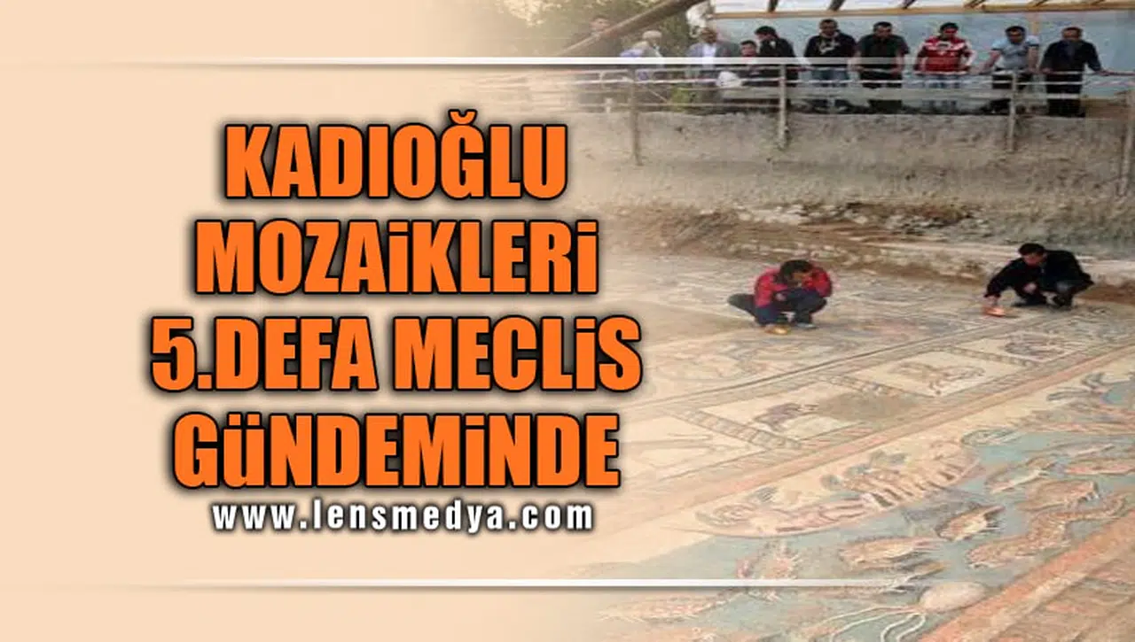 KADIOĞLU MOZAİKLERİ 5.DEFA MECLİS GÜNDEMİNDE