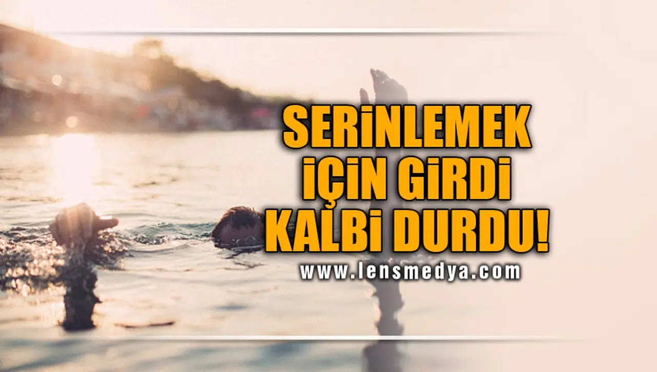 SERİNLEMEK İÇİN GİRDİ KALBİ DURDU