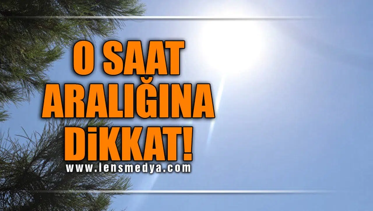 O SAAT ARALIĞINA DİKKAT!