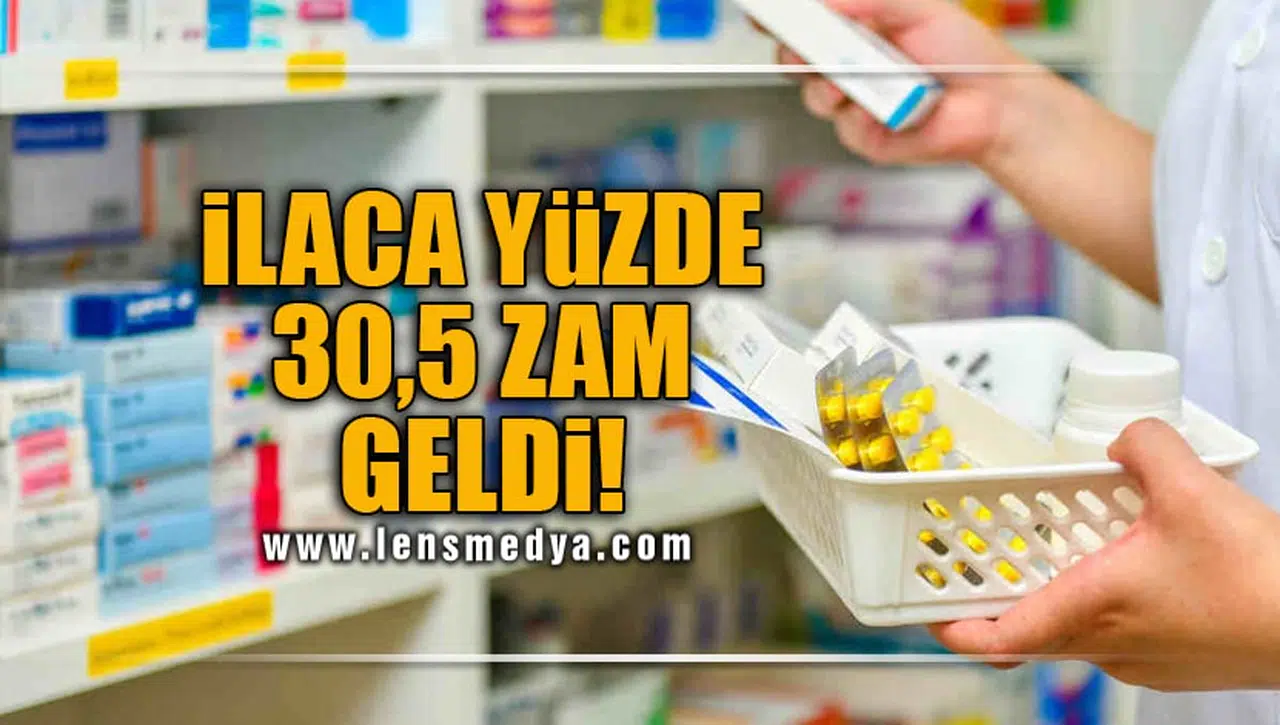 İLACA YÜZDE 30,5 ZAM GELDİ