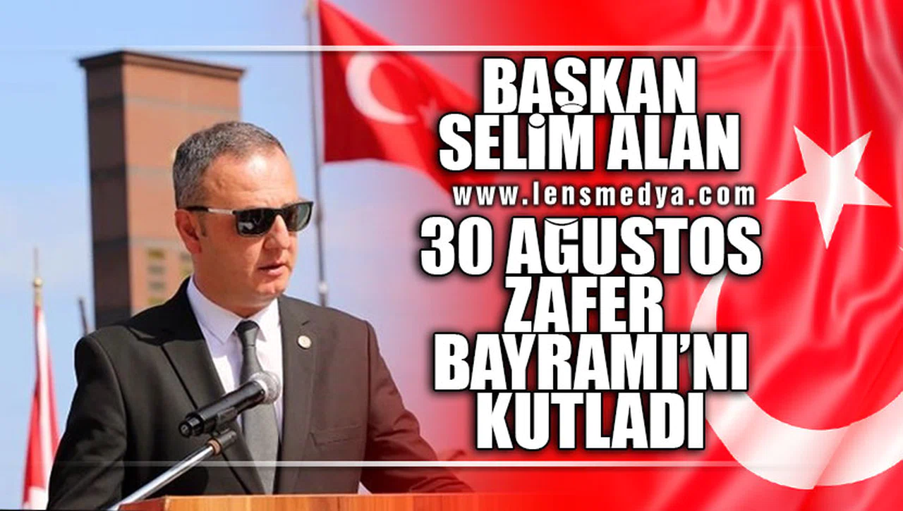 BAŞKAN SELİM ALAN 30 AĞUSTOS ZAFER BAYRAMINI KUTLADI!