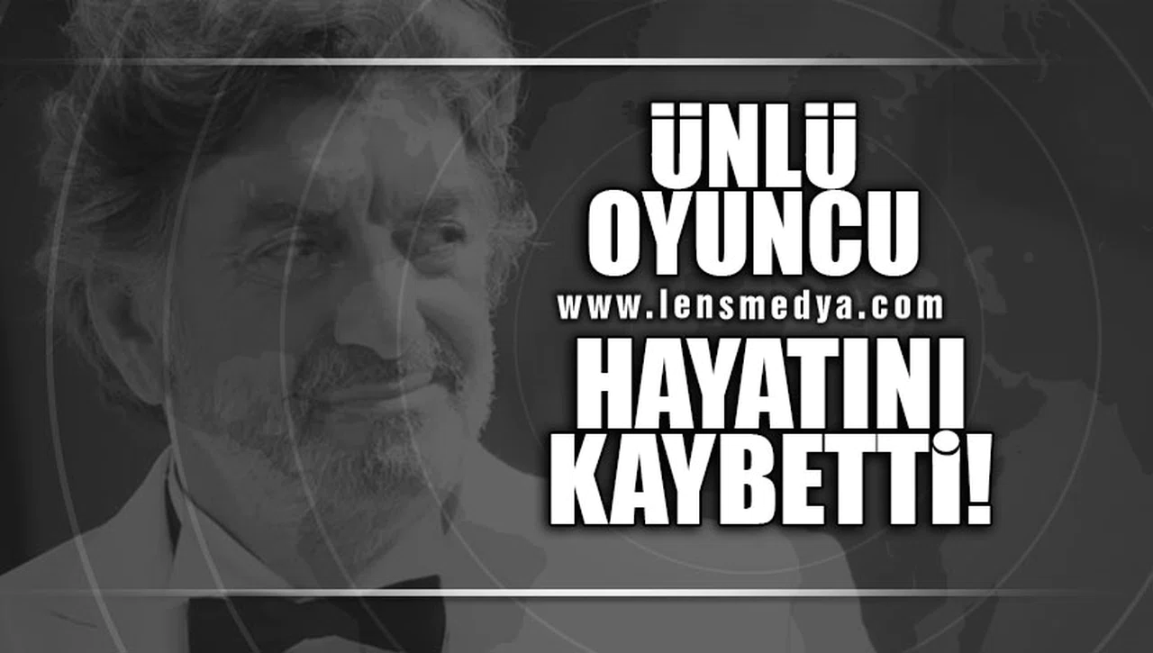 ÜNLÜ OYUNCU HAYATINI KAYBETTİ!