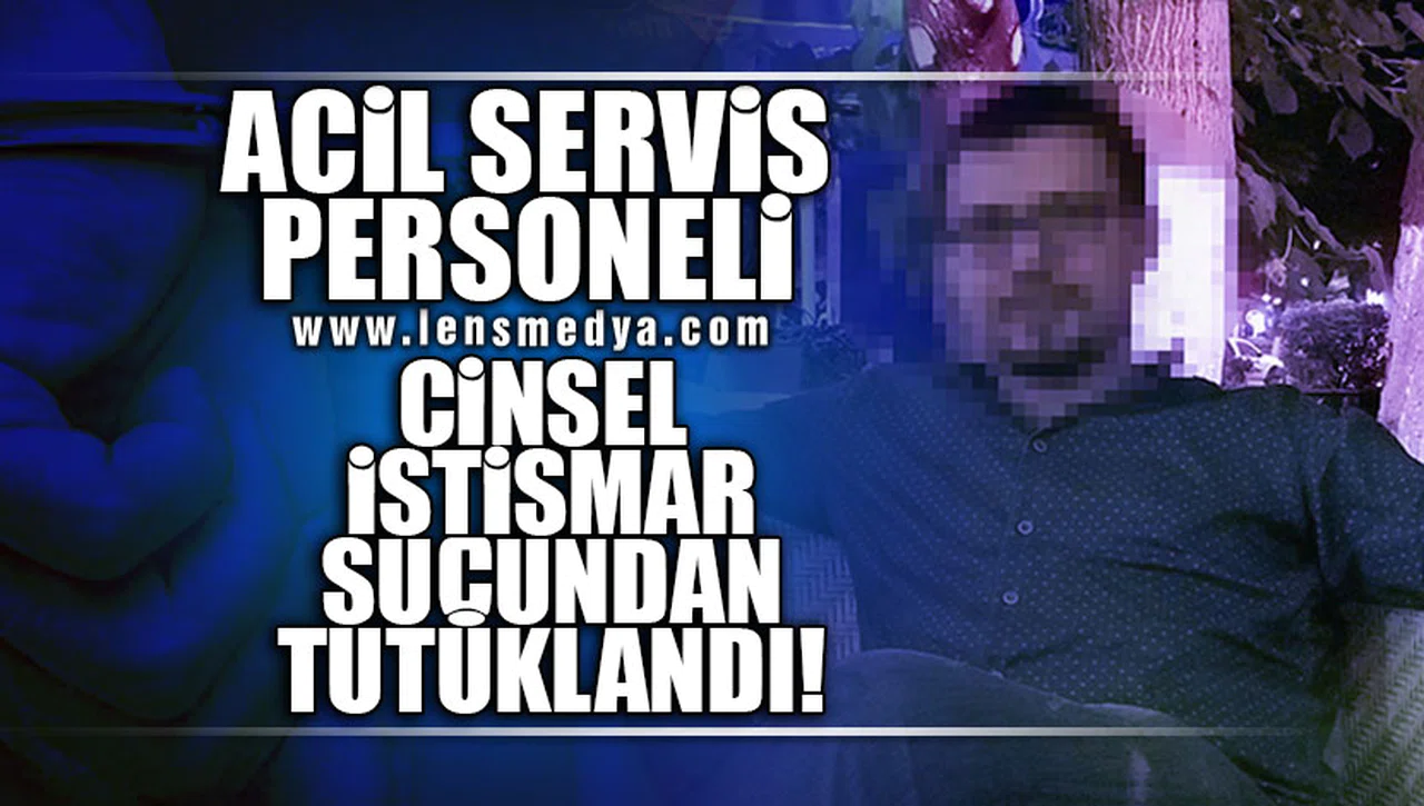 ACİL SAĞLIK PERSONELİ CİNSEL İSTİSMARDAN TUTUKLANDI!