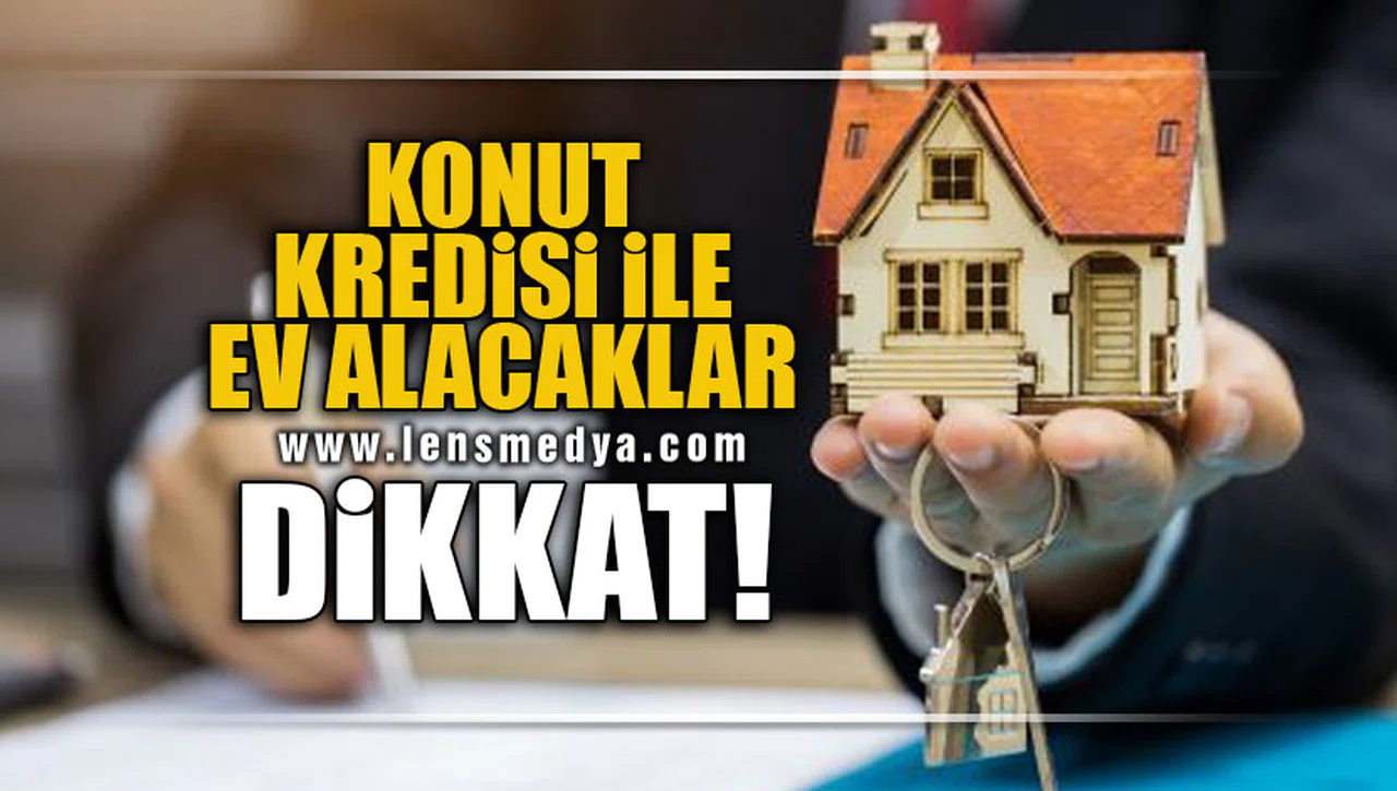 KONUT KREDİSİ İLE EV ALACAKLAR DİKKAT!
