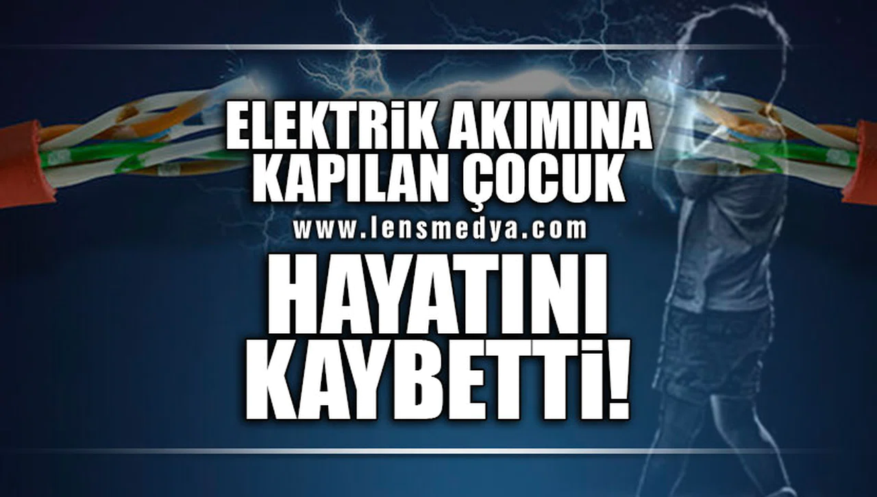 ELEKTRİK AKIMINA KAPILAN 15 YAŞINDAKİ ÇOCUK HAYATINI KAYBETTİ!