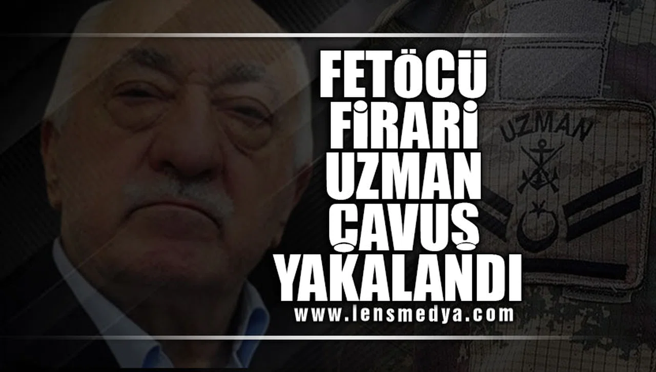 FETÖCÜ FİRARİ UZMAN ÇAVUŞ YAKALANDI