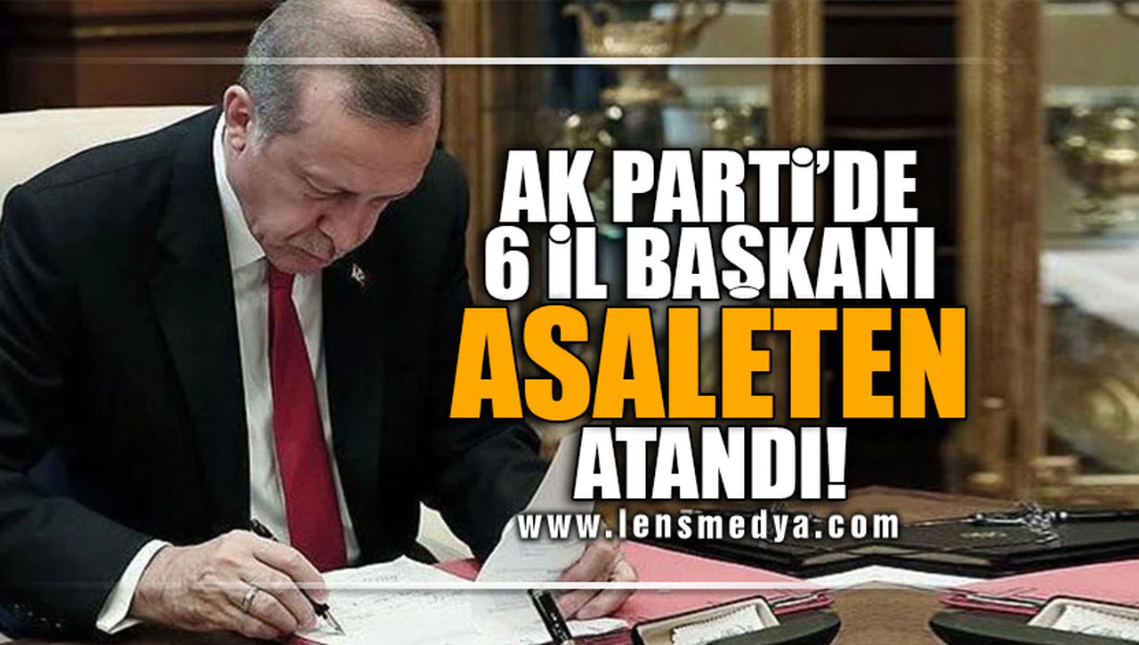 AK PARTİ'DE 6 İL BAŞKANI ASALETEN ATANDI!