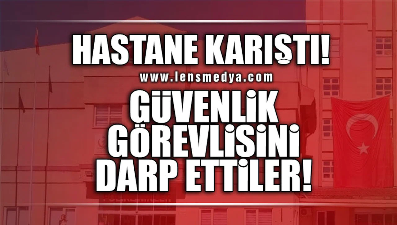 HASTANE KARIŞTI... GÜVENLİK GÖREVLİSİNİ DARP ETTİLER!